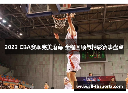 2023 CBA赛季完美落幕 全程回顾与精彩赛事盘点