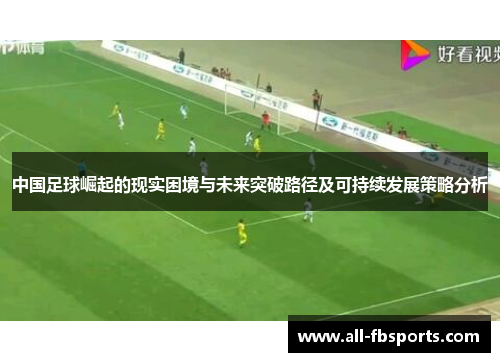 中国足球崛起的现实困境与未来突破路径及可持续发展策略分析 中国足球崛起的现实困境与未来突破路径及可持续发展策略分析