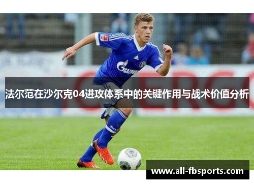法尔范在沙尔克04进攻体系中的关键作用与战术价值分析