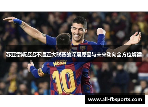 苏亚雷斯迟迟不返五大联赛的深层原因与未来动向全方位解读