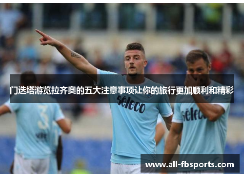 门迭塔游览拉齐奥的五大注意事项让你的旅行更加顺利和精彩