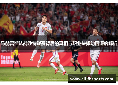 马赫雷斯转战沙特联赛背后的真相与职业抉择动因深度解析 马赫雷斯转战沙特联赛背后的真相与职业抉择动因深度解析