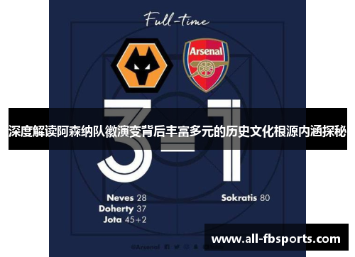 深度解读阿森纳队徽演变背后丰富多元的历史文化根源内涵探秘 深度解读阿森纳队徽演变背后丰富多元的历史文化根源内涵探秘
