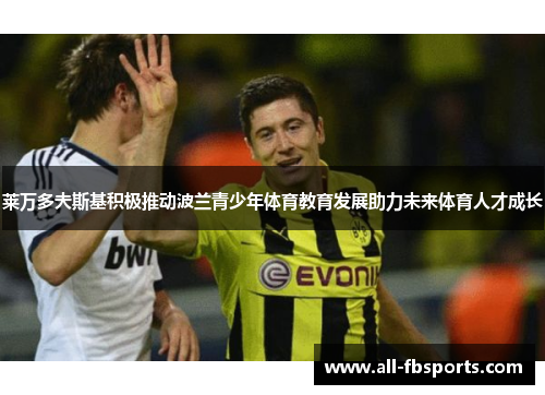 莱万多夫斯基积极推动波兰青少年体育教育发展助力未来体育人才成长