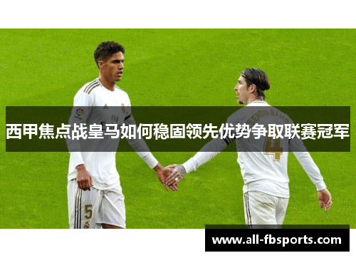 西甲焦点战皇马如何稳固领先优势争取联赛冠军