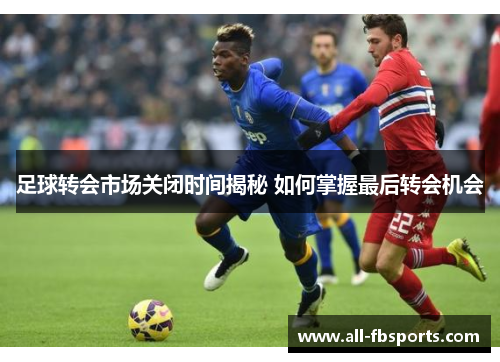 足球转会市场关闭时间揭秘 如何掌握最后转会机会