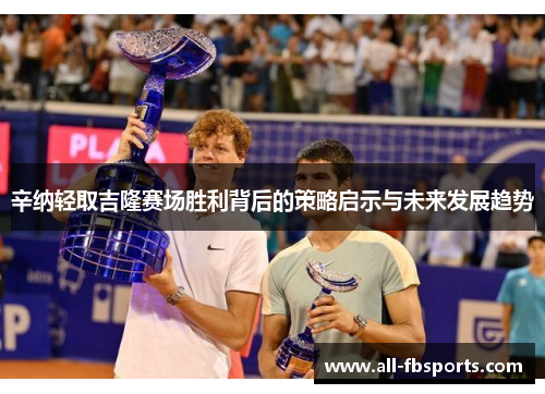 辛纳轻取吉隆赛场胜利背后的策略启示与未来发展趋势