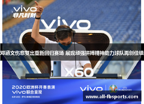 邓涵文伤愈复出重新回归赛场 展现顽强拼搏精神助力球队再创佳绩