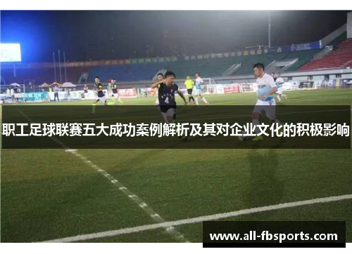 职工足球联赛五大成功案例解析及其对企业文化的积极影响