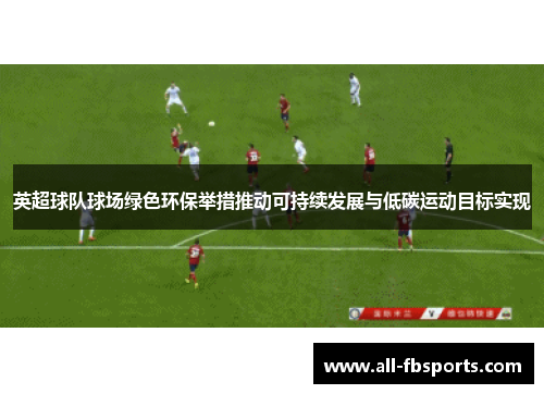 英超球队球场绿色环保举措推动可持续发展与低碳运动目标实现