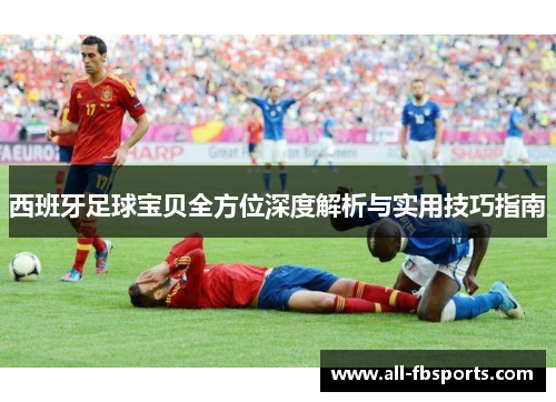 西班牙足球宝贝全方位深度解析与实用技巧指南 西班牙足球宝贝全方位深度解析与实用技巧指南