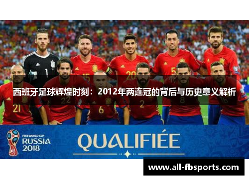 西班牙足球辉煌时刻：2012年两连冠的背后与历史意义解析