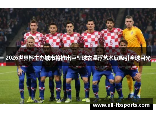 2026世界杯主办城市将推出巨型球衣漂浮艺术展吸引全球目光