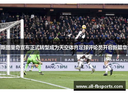 斯图里奇宣布正式转型成为天空体育足球评论员开启新篇章 斯图里奇宣布正式转型成为天空体育足球评论员开启新篇章