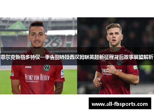 菲尔克鲁格多特仅一季告别转投西汉姆联英超新征程背后故事展望解析