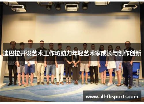 迪巴拉开设艺术工作坊助力年轻艺术家成长与创作创新