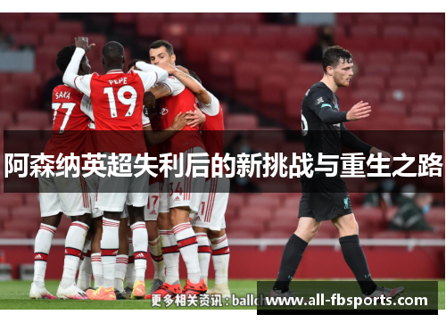 阿森纳英超失利后的新挑战与重生之路 阿森纳英超失利后的新挑战与重生之路