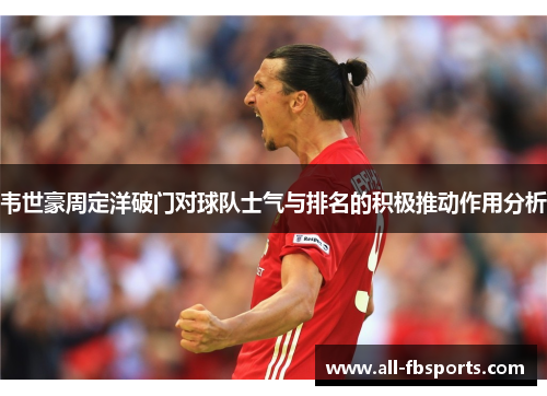 韦世豪周定洋破门对球队士气与排名的积极推动作用分析