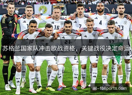 苏格兰国家队冲击欧战资格,关键战役决定命运 苏格兰国家队冲击欧战资格,关键战役决定命运