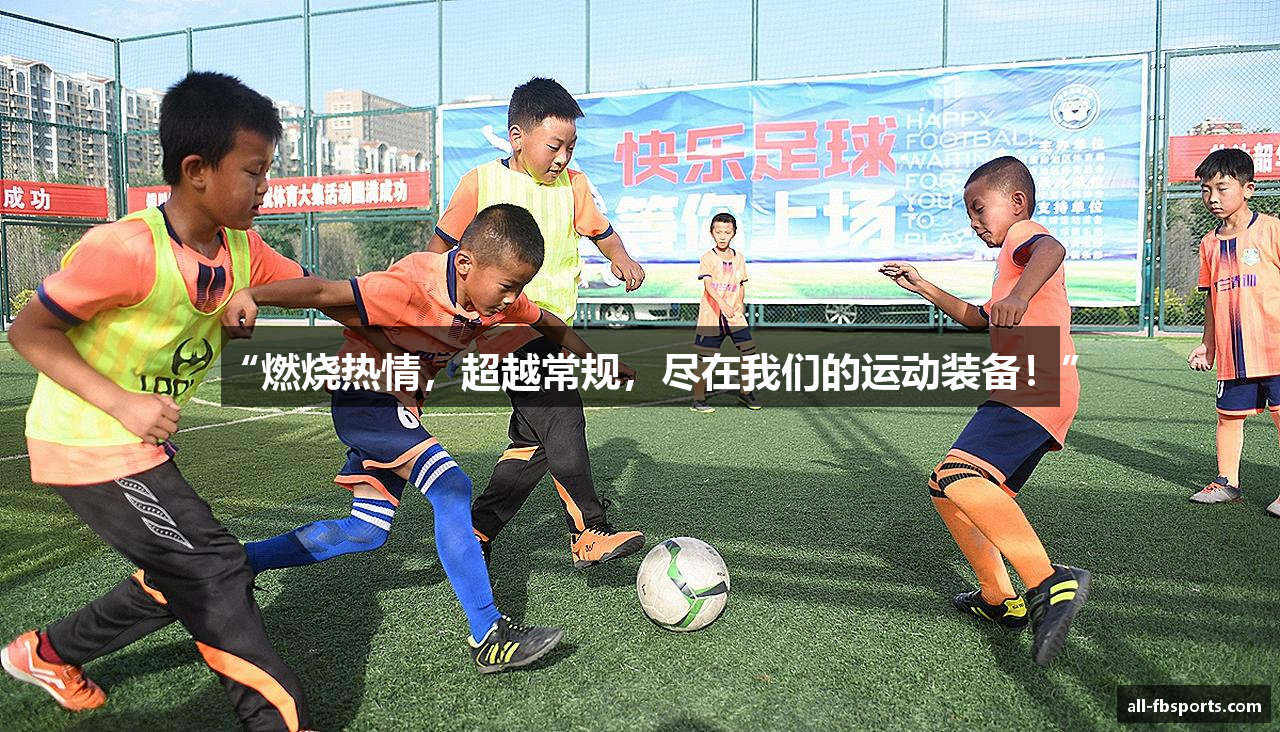 “燃烧热情，超越常规，尽在我们的运动装备！”